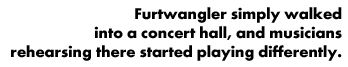 Furtwangler walked into a concert hall, and musicians started playing differently.